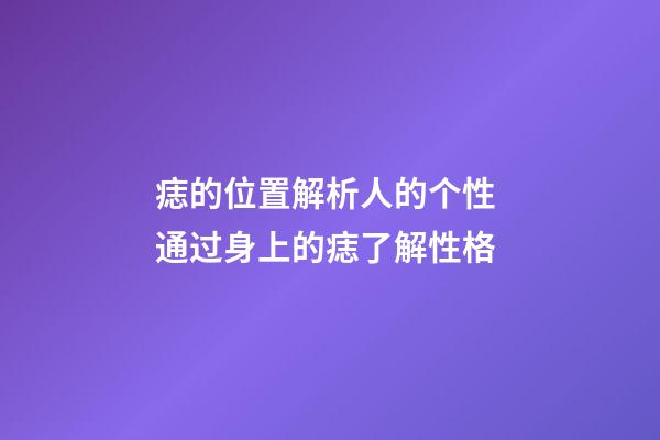 痣的位置解析人的个性 通过身上的痣了解性格